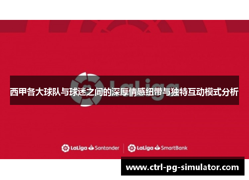 西甲各大球队与球迷之间的深厚情感纽带与独特互动模式分析