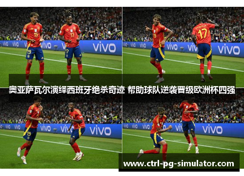 奥亚萨瓦尔演绎西班牙绝杀奇迹 帮助球队逆袭晋级欧洲杯四强