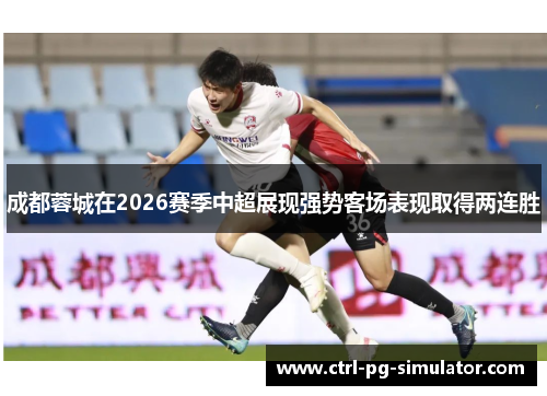 成都蓉城在2026赛季中超展现强势客场表现取得两连胜